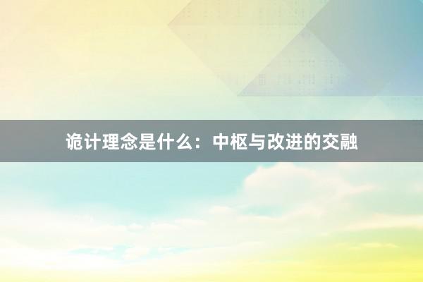 诡计理念是什么：中枢与改进的交融