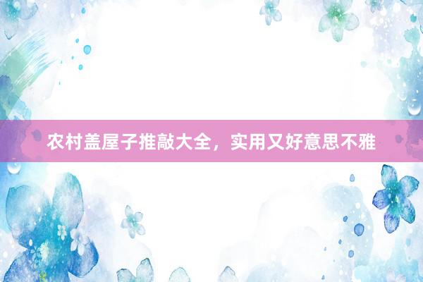 农村盖屋子推敲大全，实用又好意思不雅