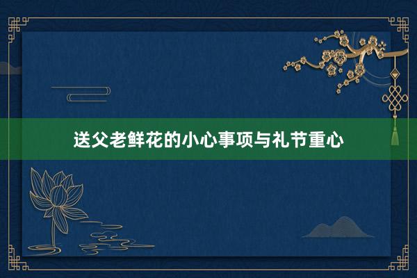 送父老鲜花的小心事项与礼节重心